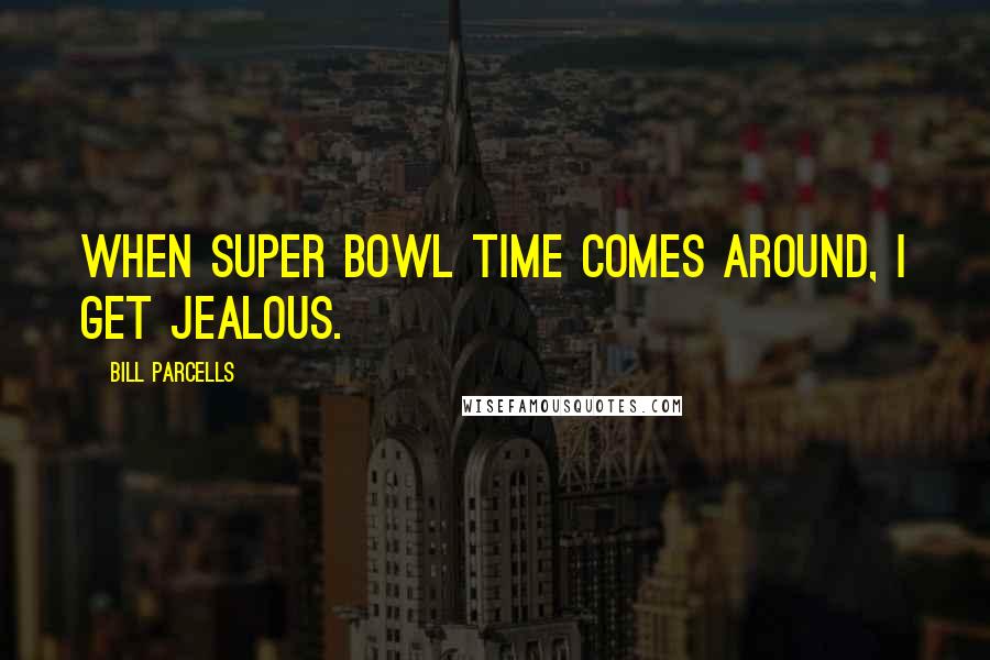 Bill Parcells Quotes: When Super Bowl time comes around, I get jealous.