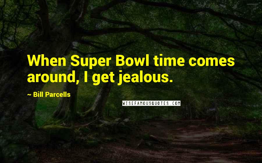 Bill Parcells Quotes: When Super Bowl time comes around, I get jealous.