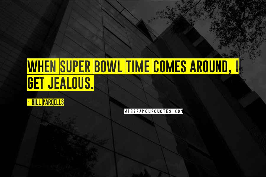 Bill Parcells Quotes: When Super Bowl time comes around, I get jealous.