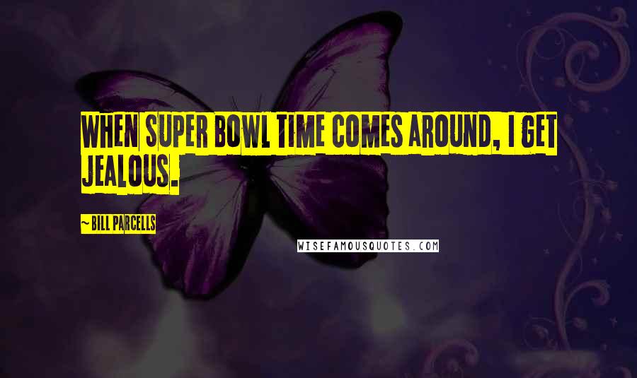 Bill Parcells Quotes: When Super Bowl time comes around, I get jealous.