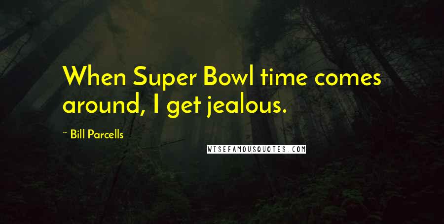 Bill Parcells Quotes: When Super Bowl time comes around, I get jealous.