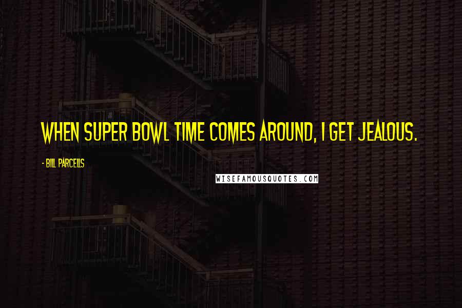 Bill Parcells Quotes: When Super Bowl time comes around, I get jealous.