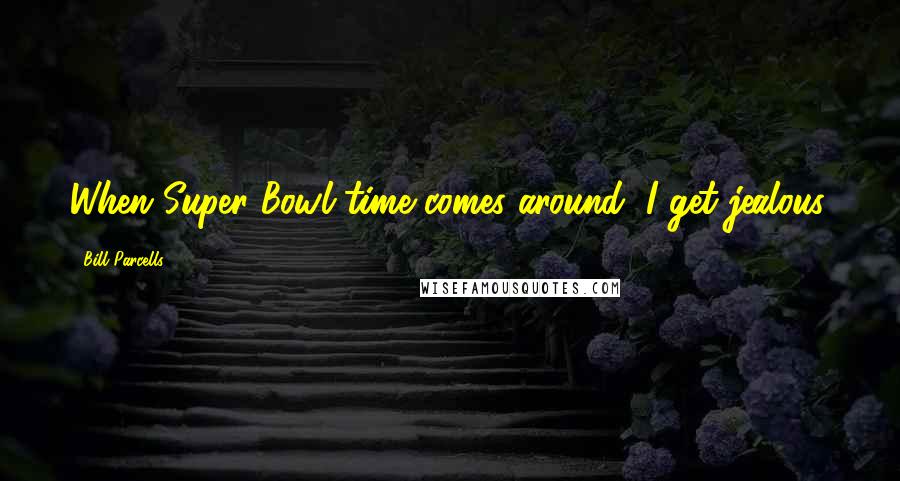 Bill Parcells Quotes: When Super Bowl time comes around, I get jealous.