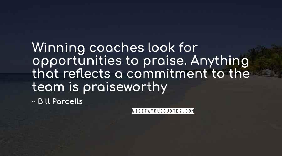 Bill Parcells Quotes: Winning coaches look for opportunities to praise. Anything that reflects a commitment to the team is praiseworthy