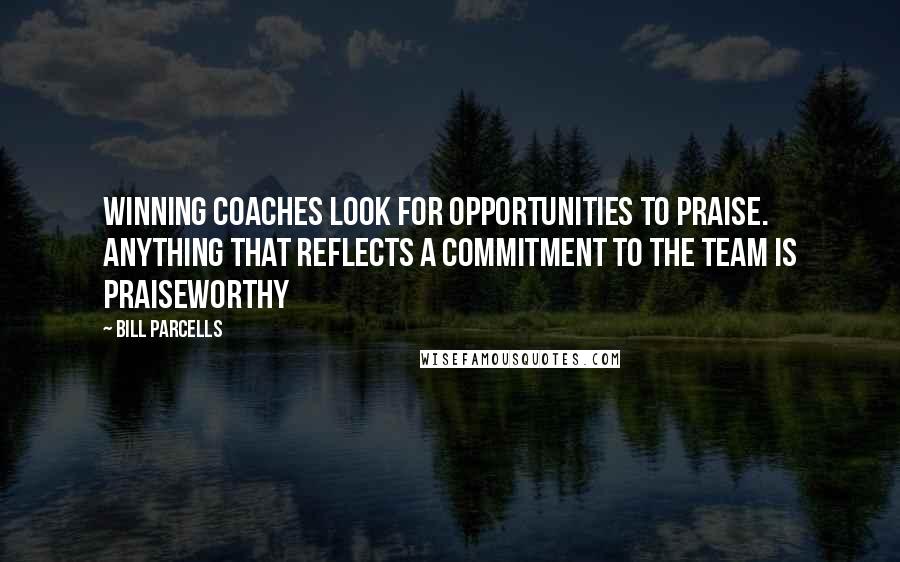 Bill Parcells Quotes: Winning coaches look for opportunities to praise. Anything that reflects a commitment to the team is praiseworthy