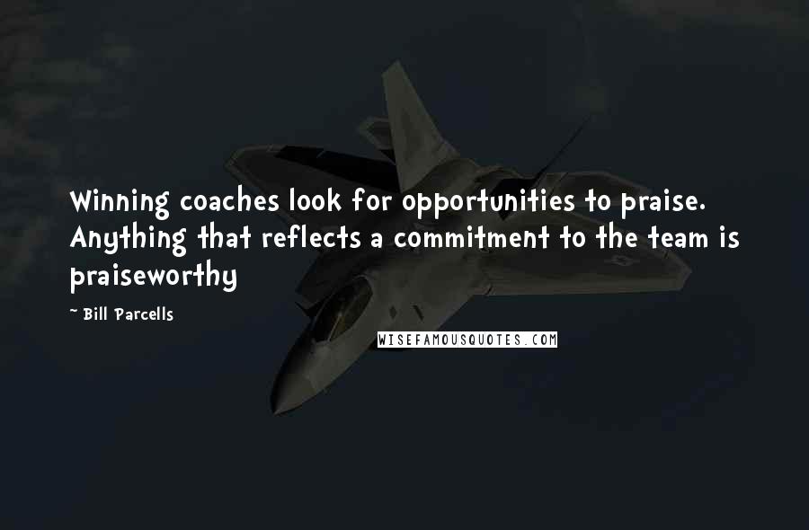 Bill Parcells Quotes: Winning coaches look for opportunities to praise. Anything that reflects a commitment to the team is praiseworthy