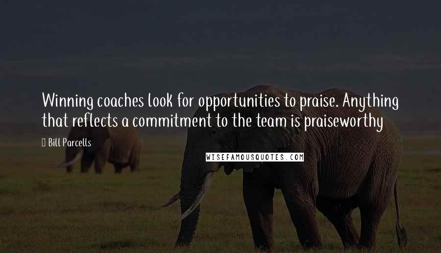 Bill Parcells Quotes: Winning coaches look for opportunities to praise. Anything that reflects a commitment to the team is praiseworthy