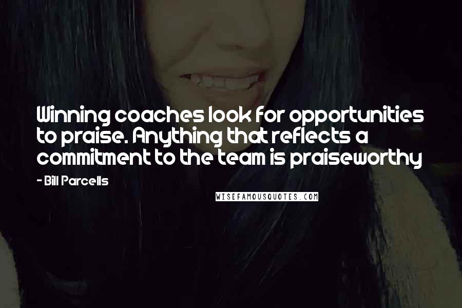 Bill Parcells Quotes: Winning coaches look for opportunities to praise. Anything that reflects a commitment to the team is praiseworthy
