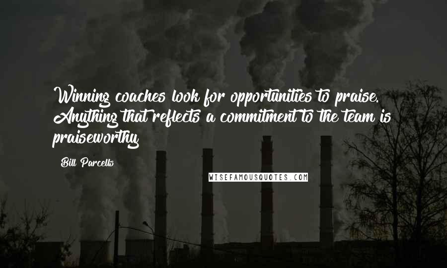 Bill Parcells Quotes: Winning coaches look for opportunities to praise. Anything that reflects a commitment to the team is praiseworthy