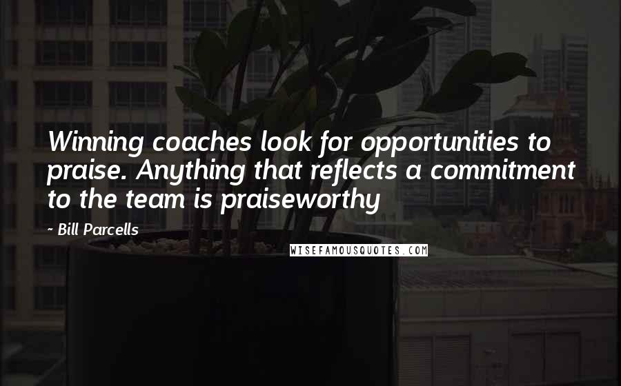 Bill Parcells Quotes: Winning coaches look for opportunities to praise. Anything that reflects a commitment to the team is praiseworthy