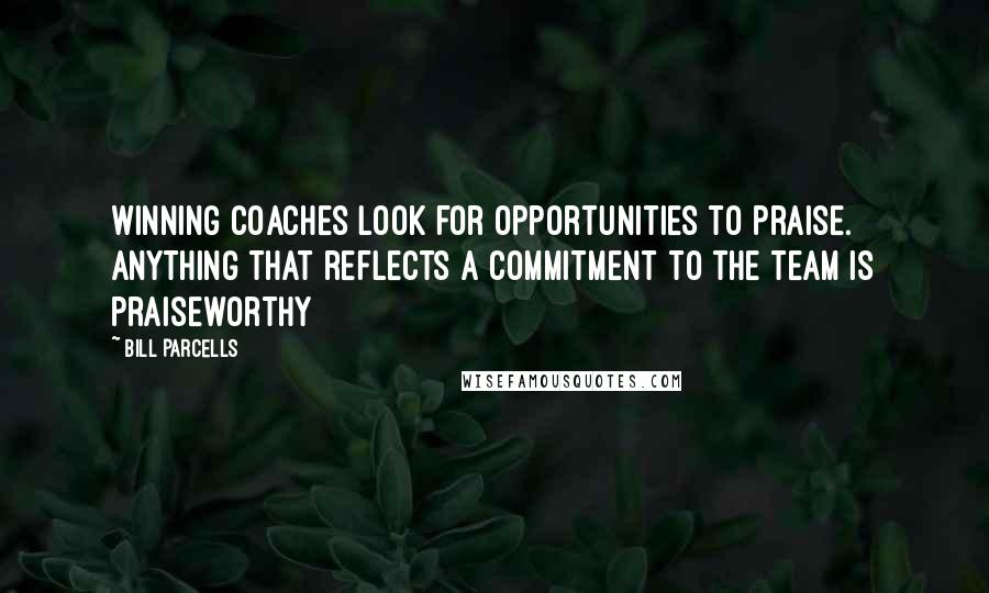 Bill Parcells Quotes: Winning coaches look for opportunities to praise. Anything that reflects a commitment to the team is praiseworthy