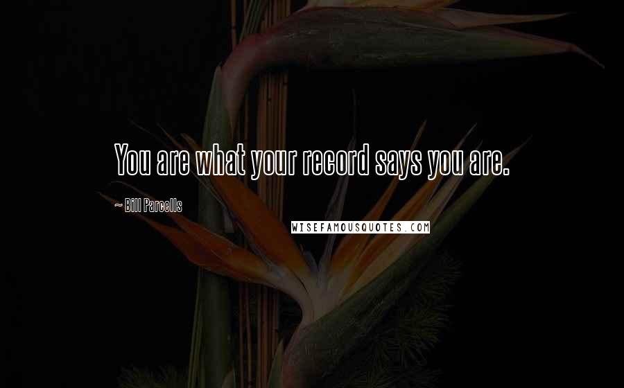 Bill Parcells Quotes: You are what your record says you are.