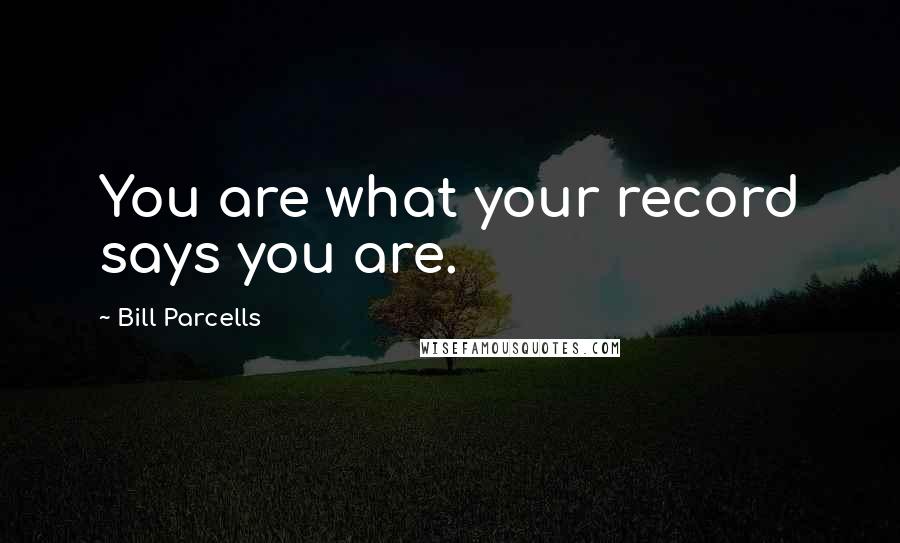 Bill Parcells Quotes: You are what your record says you are.