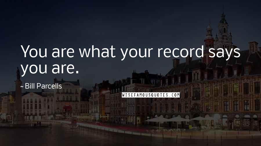 Bill Parcells Quotes: You are what your record says you are.