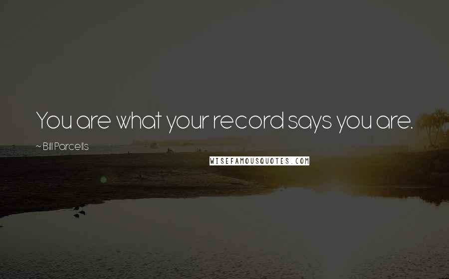 Bill Parcells Quotes: You are what your record says you are.