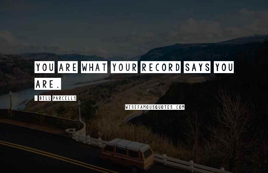 Bill Parcells Quotes: You are what your record says you are.