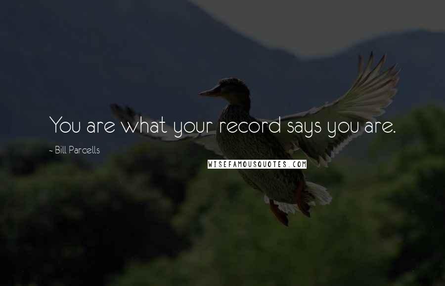 Bill Parcells Quotes: You are what your record says you are.