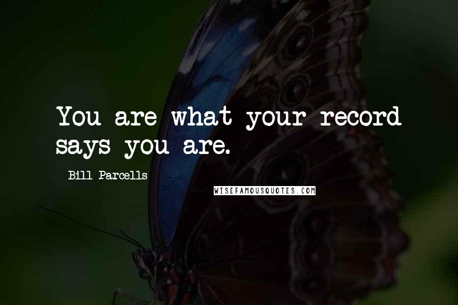 Bill Parcells Quotes: You are what your record says you are.