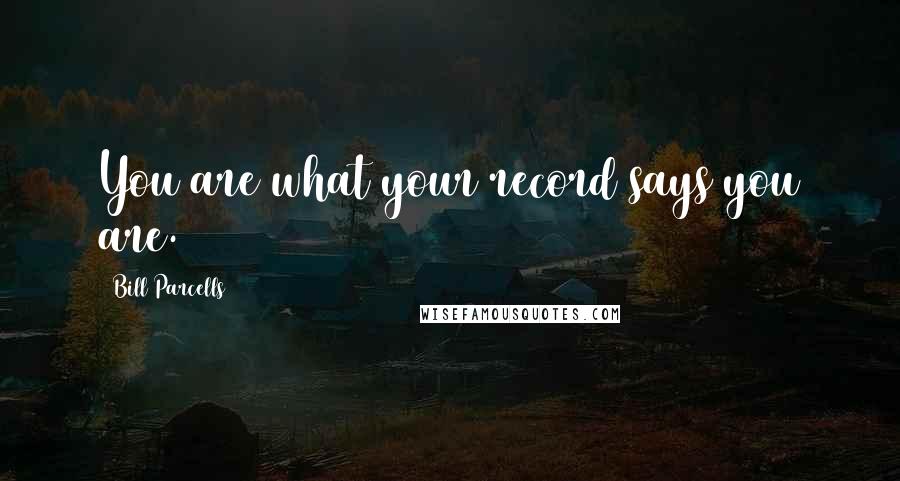 Bill Parcells Quotes: You are what your record says you are.