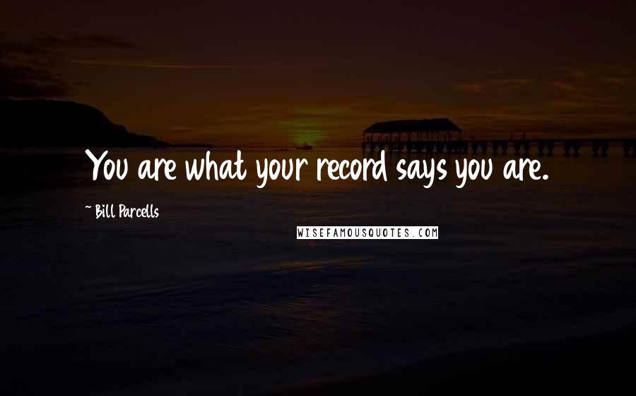 Bill Parcells Quotes: You are what your record says you are.