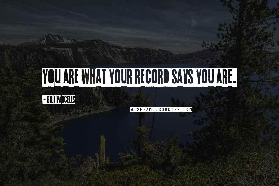 Bill Parcells Quotes: You are what your record says you are.