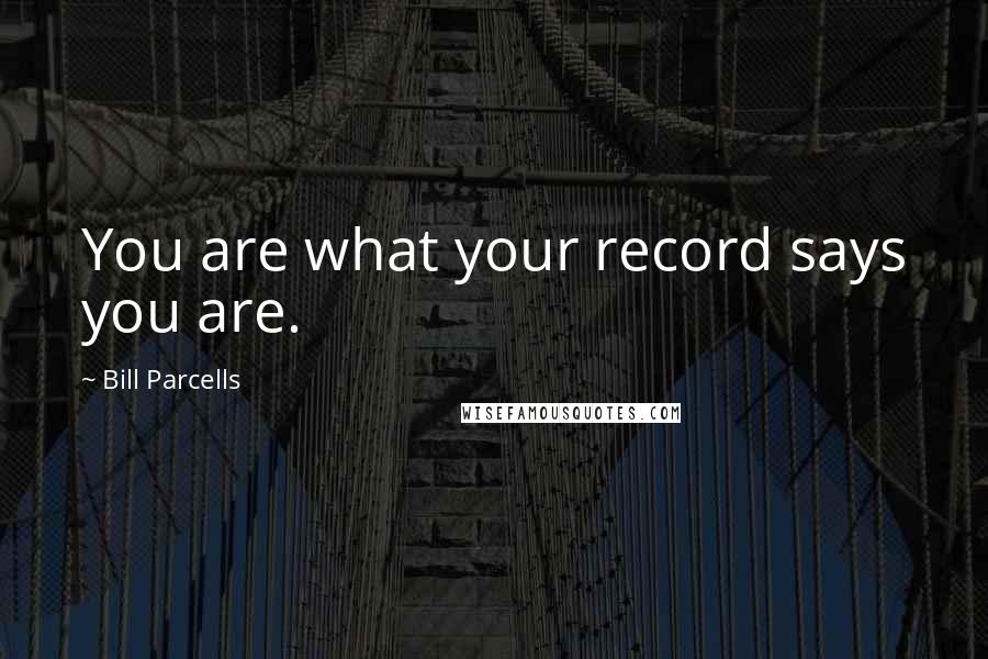 Bill Parcells Quotes: You are what your record says you are.