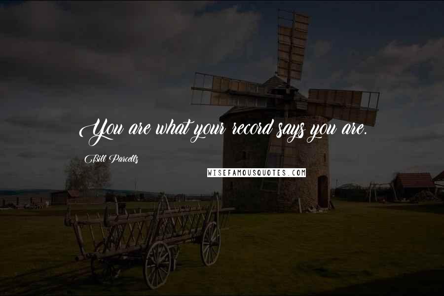 Bill Parcells Quotes: You are what your record says you are.