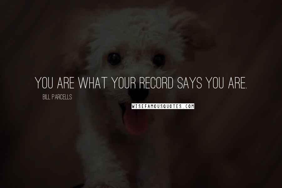 Bill Parcells Quotes: You are what your record says you are.