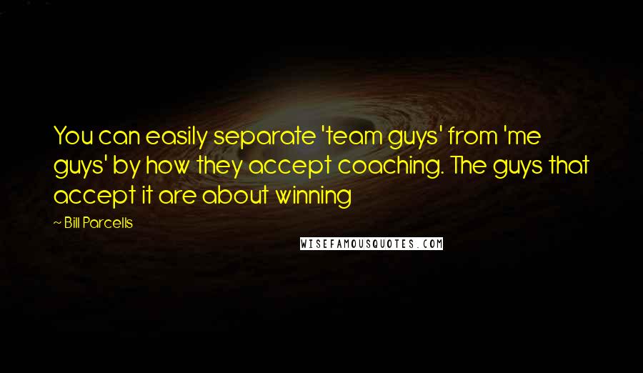 Bill Parcells Quotes: You can easily separate 'team guys' from 'me guys' by how they accept coaching. The guys that accept it are about winning