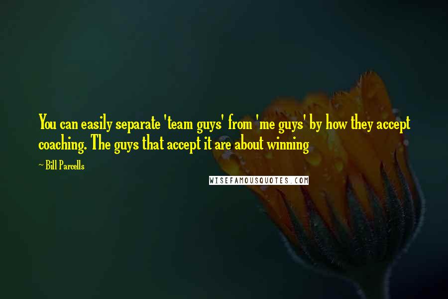 Bill Parcells Quotes: You can easily separate 'team guys' from 'me guys' by how they accept coaching. The guys that accept it are about winning