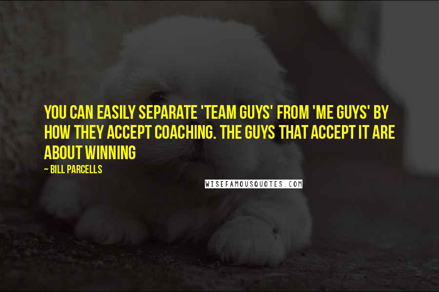Bill Parcells Quotes: You can easily separate 'team guys' from 'me guys' by how they accept coaching. The guys that accept it are about winning