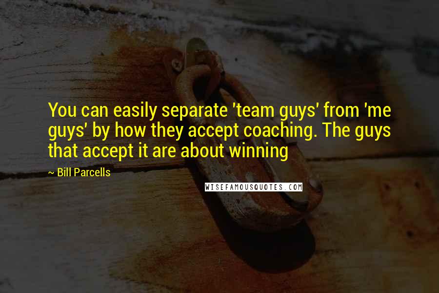 Bill Parcells Quotes: You can easily separate 'team guys' from 'me guys' by how they accept coaching. The guys that accept it are about winning