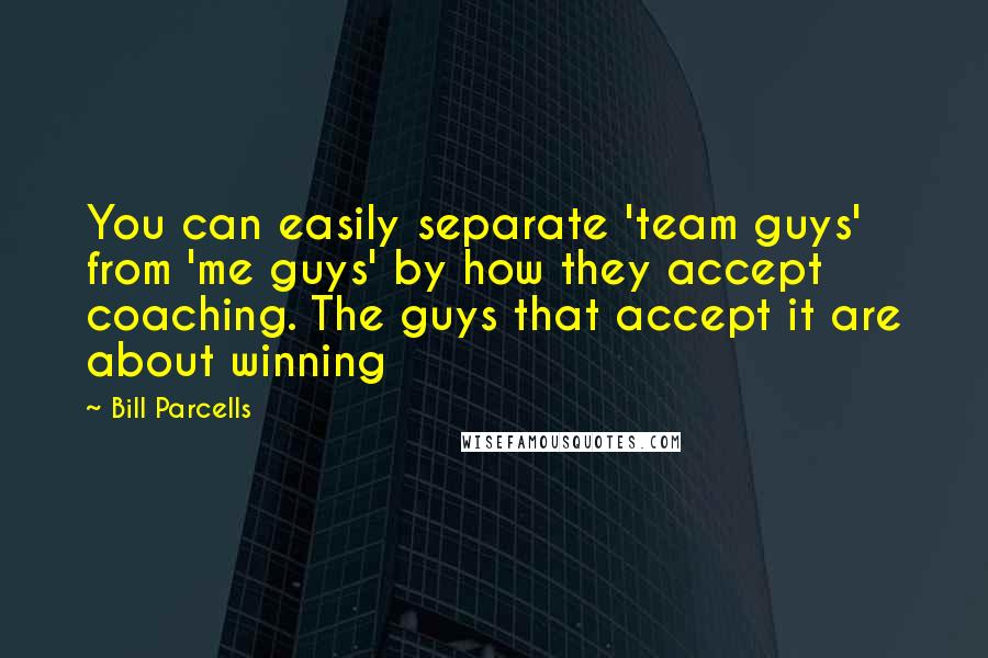 Bill Parcells Quotes: You can easily separate 'team guys' from 'me guys' by how they accept coaching. The guys that accept it are about winning