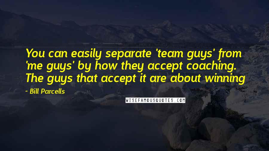 Bill Parcells Quotes: You can easily separate 'team guys' from 'me guys' by how they accept coaching. The guys that accept it are about winning