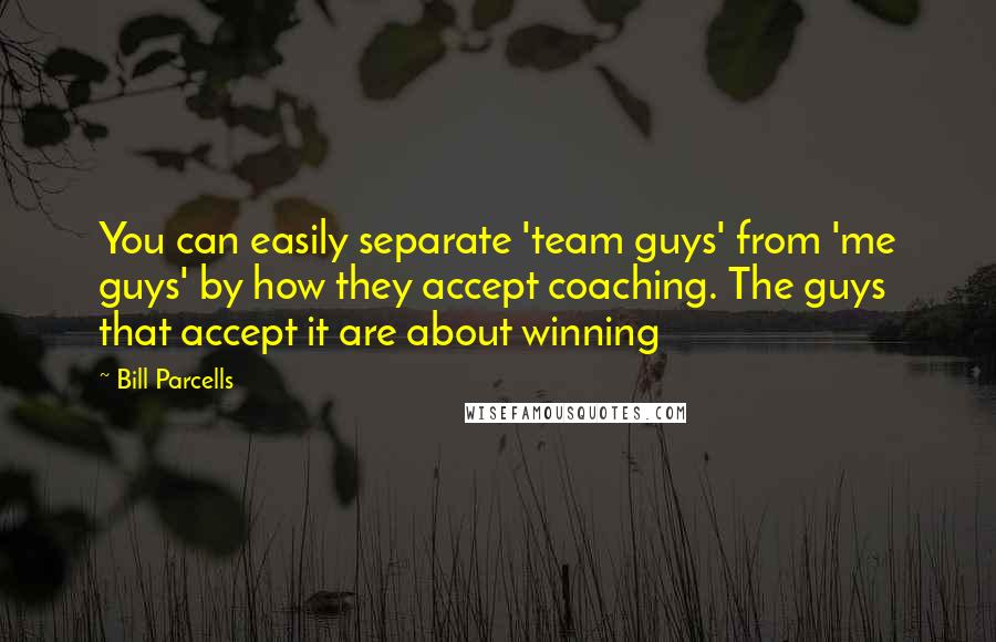 Bill Parcells Quotes: You can easily separate 'team guys' from 'me guys' by how they accept coaching. The guys that accept it are about winning