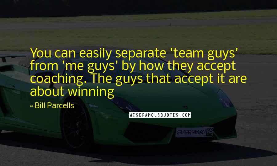 Bill Parcells Quotes: You can easily separate 'team guys' from 'me guys' by how they accept coaching. The guys that accept it are about winning
