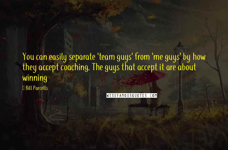 Bill Parcells Quotes: You can easily separate 'team guys' from 'me guys' by how they accept coaching. The guys that accept it are about winning