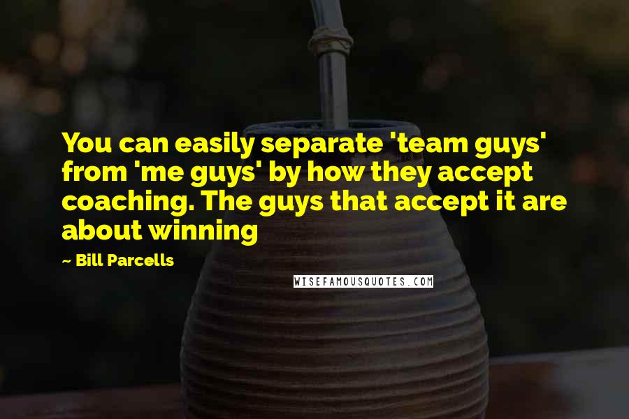 Bill Parcells Quotes: You can easily separate 'team guys' from 'me guys' by how they accept coaching. The guys that accept it are about winning