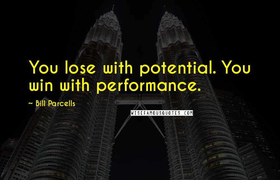 Bill Parcells Quotes: You lose with potential. You win with performance.