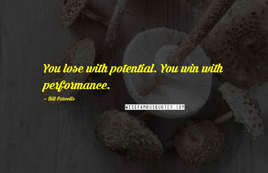 Bill Parcells Quotes: You lose with potential. You win with performance.