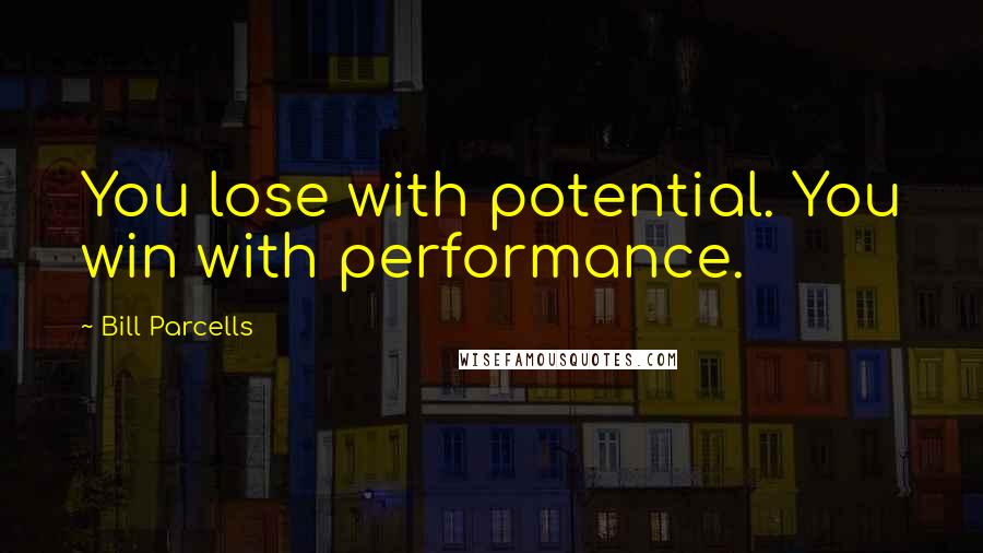 Bill Parcells Quotes: You lose with potential. You win with performance.