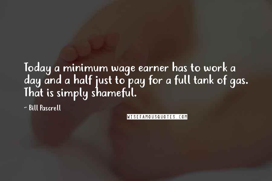 Bill Pascrell Quotes: Today a minimum wage earner has to work a day and a half just to pay for a full tank of gas. That is simply shameful.