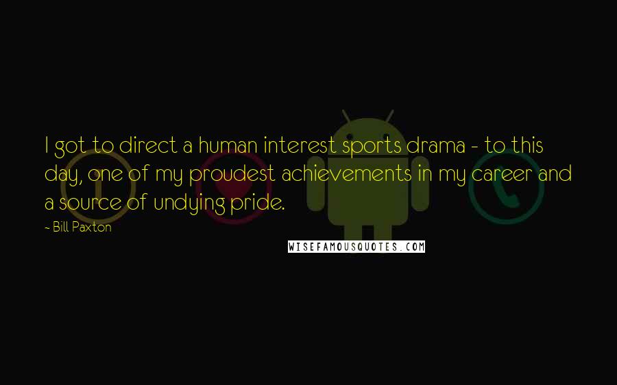 Bill Paxton Quotes: I got to direct a human interest sports drama - to this day, one of my proudest achievements in my career and a source of undying pride.