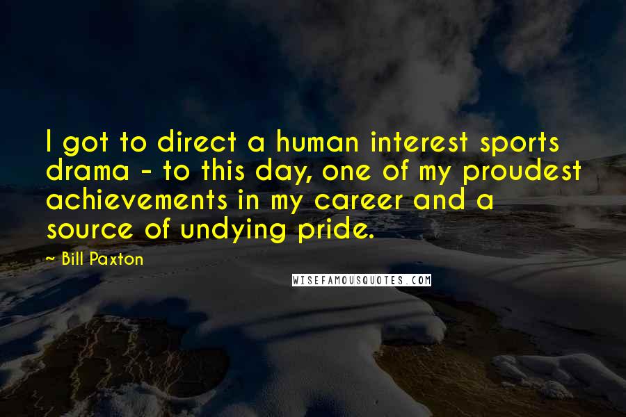 Bill Paxton Quotes: I got to direct a human interest sports drama - to this day, one of my proudest achievements in my career and a source of undying pride.
