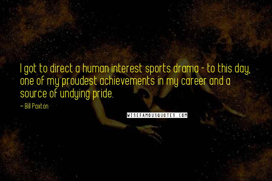 Bill Paxton Quotes: I got to direct a human interest sports drama - to this day, one of my proudest achievements in my career and a source of undying pride.