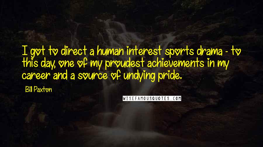 Bill Paxton Quotes: I got to direct a human interest sports drama - to this day, one of my proudest achievements in my career and a source of undying pride.