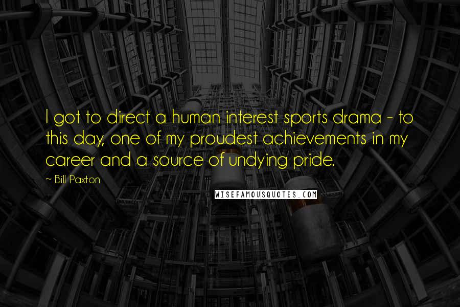 Bill Paxton Quotes: I got to direct a human interest sports drama - to this day, one of my proudest achievements in my career and a source of undying pride.