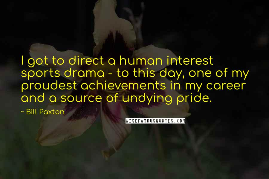 Bill Paxton Quotes: I got to direct a human interest sports drama - to this day, one of my proudest achievements in my career and a source of undying pride.