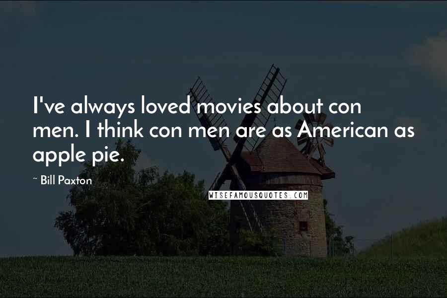Bill Paxton Quotes: I've always loved movies about con men. I think con men are as American as apple pie.