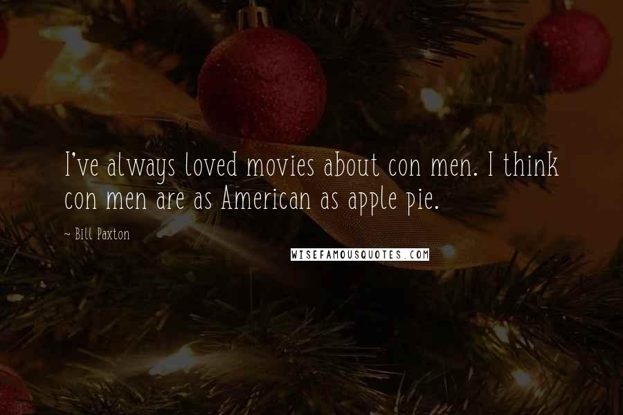 Bill Paxton Quotes: I've always loved movies about con men. I think con men are as American as apple pie.